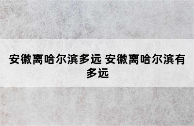安徽离哈尔滨多远 安徽离哈尔滨有多远